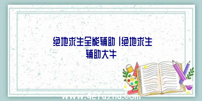 「绝地求生全能辅助」|绝地求生辅助大牛